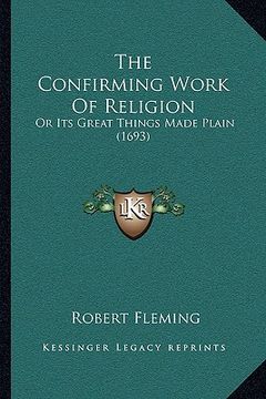 portada the confirming work of religion: or its great things made plain (1693) (en Inglés)