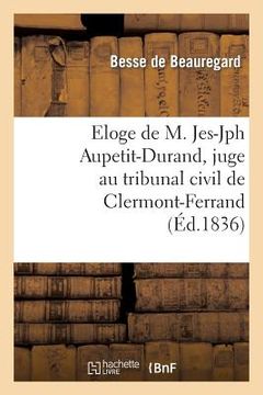 portada Eloge de M. Jes-Jph Aupetit-Durand, Juge Au Tribunal Civil de Clermont-Ferrand, Prononcé: À l'Audience Du 20 Juillet 1836 (in French)