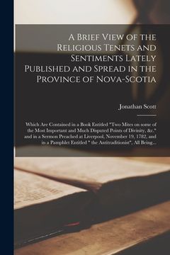 portada A Brief View of the Religious Tenets and Sentiments Lately Published and Spread in the Province of Nova-Scotia [microform]: Which Are Contained in a B