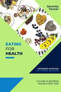 portada Eating for Health-Optimizing Nutrition for Overall Wellness: A Guide to Building a Nutrient-Rich Diet (en Inglés)