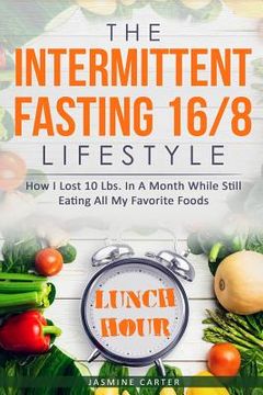 portada The Intermittent Fasting 16/8 Lifestyle: How I Lost 10 Lbs. In A Month While Still Eating All My Favorite Foods (en Inglés)