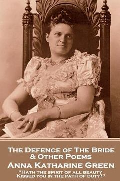 portada Anna Katherine Green - The Defence of the Bride & Other Poems: "Hath the spirit of all beauty Kissed you in the path of duty?"