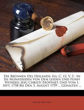 portada Die Brünnen Des Heilands: Isa. C. 12, V. 3: In XII Monatreden Von Dem Leiden Und Fünff Wunden Jesu Christi Eröffnet, Und Vom 1. Sept. 1758 Bis D (in German)