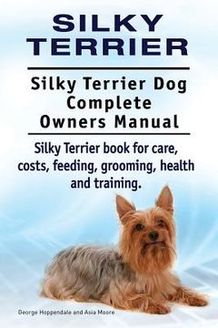 portada Silky Terrier. Silky Terrier Dog Complete Owners Manual. Silky Terrier book for care, costs, feeding, grooming, health and training. 