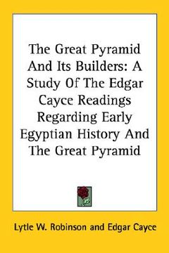 portada the great pyramid and its builders: a study of the edgar cayce readings regarding early egyptian history and the great pyramid (en Inglés)