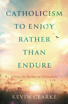 portada Catholicism to Enjoy Rather Than Endure: Lifting the Burden of Clericalism (en Inglés)