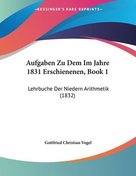 portada Aufgaben Zu Dem Im Jahre 1831 Erschienenen, Book 1: Lehrbuche Der Niedern Arithmetik (1832) (en Alemán)