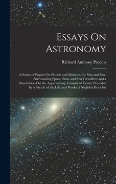 portada Essays On Astronomy: A Series of Papers On Planets and Meteors, the Sun and Sun-Surrounding Space, Stars and Star Cloudlets; and a Disserta