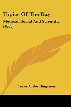 portada topics of the day: medical, social and scientific (1863) (en Inglés)
