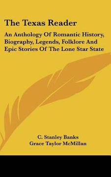 portada the texas reader: an anthology of romantic history, biography, legends, folklore and epic stories of the lone star state (en Inglés)