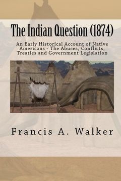 portada The Indian Question (1874): An Early Historical Account of Native Americans - The Abuses, Conflicts, Treaties and Government Legislation