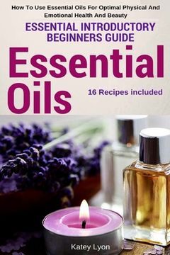 portada Essential Oils: Essential Introductory Beginners Guide - How To Use Essential Oils For Optimal Physical And Emotional Health And Beaut (en Inglés)