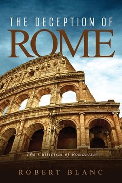 portada The Deception of Rome: The Culticism of Romanism (en Inglés)