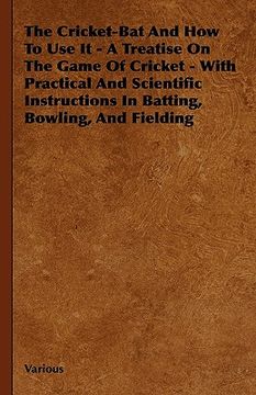 portada the cricket-bat and how to use it - a treatise on the game of cricket - with practical and scientific instructions in batting, bowling, and fielding