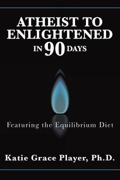 portada Atheist to Enlightened in 90 Days: Featuring the Equilibrium Diet (en Inglés)