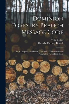 portada Dominion Forestry Branch Message Code [microform]: to Accompany the Manual, "Methods of Communication Adapted to Forest Protection" (en Inglés)
