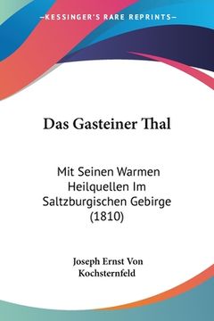 portada Das Gasteiner Thal: Mit Seinen Warmen Heilquellen Im Saltzburgischen Gebirge (1810) (in German)