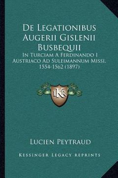 portada de Legationibus Augerii Gislenii Busbequii: In Turciam a Ferdinando I Austriaco Ad Suleimannum Missi, 1554-1562 (1897) (en Latin)