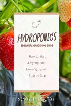 portada Hydroponics Beginners Gardening Guide: How to Start a Hydroponics System Step by Step (in English)