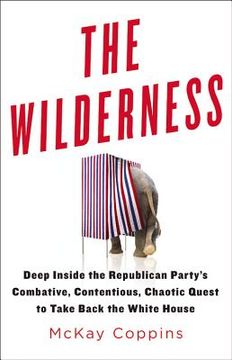 portada The Wilderness: Deep Inside the Republican Party's Combative, Contentious, Chaotic Quest to Take Back the White House 