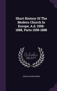 portada Short History Of The Modern Church In Europe, A.d. 1558-1888, Parts 1558-1888 (en Inglés)