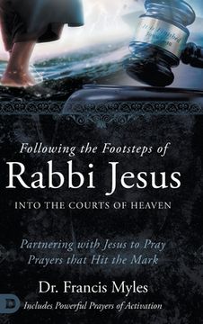 portada Following the Footsteps of Rabbi Jesus into the Courts of Heaven: Partnering with Jesus to Pray Prayers That Hit the Mark (en Inglés)