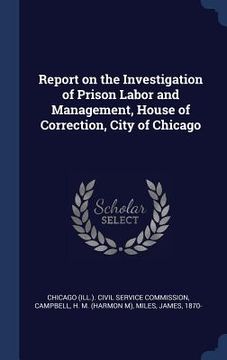 portada Report on the Investigation of Prison Labor and Management, House of Correction, City of Chicago (en Inglés)