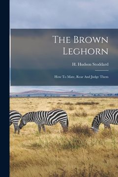 portada The Brown Leghorn: How To Mate, Rear And Judge Them (en Inglés)
