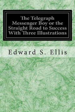 portada The Telegraph Messenger Boy or the Straight Road to Success With Three Illustrations (en Inglés)