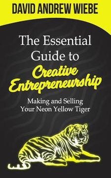 portada The Essential Guide to Creative Entrepreneurship: Making and Selling Your Neon Yellow Tiger (en Inglés)