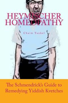 portada Heymischer Homeopathy: The Schmendrick's Guide to Remedying Yiddish Kvetches (in English)
