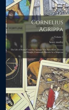 portada Cornelius Agrippa: The Life of Henry Cornelius Agrippa Von Nettesheim, Doctor and Knight, Commonly Known As a Magician; Volume 1 (en Inglés)