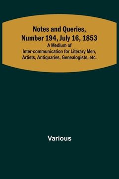 portada Notes and Queries, Number 194, July 16, 1853; A Medium of Inter-communication for Literary Men, Artists, Antiquaries, Genealogists, etc. (en Inglés)