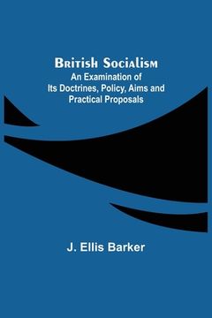 portada British Socialism; An Examination of Its Doctrines, Policy, Aims and Practical Proposals (en Inglés)