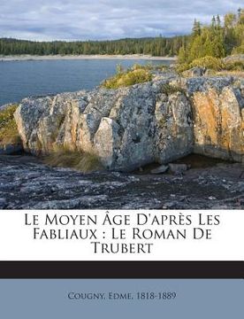 portada Le Moyen Âge D'après Les Fabliaux: Le Roman De Trubert (en Francés)