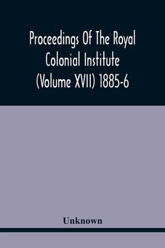 portada Proceedings Of The Royal Colonial Institute (Volume Xvii) 1885-6 (en Inglés)