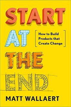 portada Start at the End: How to Build Products That Create Change 