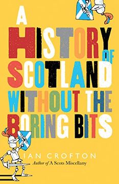portada Scottish History Without the Boring Bits: A Chronicle of the Curious, the Eccentric, the Atrocious and the Unlikely