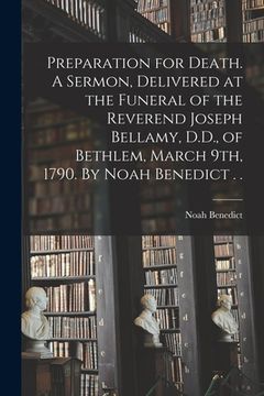 portada Preparation for Death. A Sermon, Delivered at the Funeral of the Reverend Joseph Bellamy, D.D., of Bethlem, March 9th, 1790. By Noah Benedict . . (en Inglés)