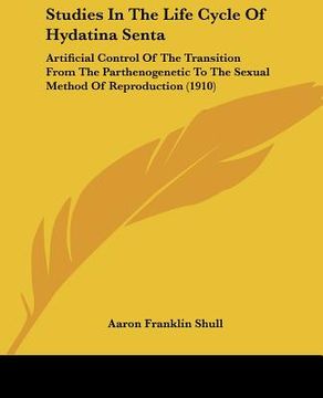 portada studies in the life cycle of hydatina senta: artificial control of the transition from the parthenogenetic to the sexual method of reproduction (1910) (en Inglés)