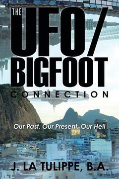 portada The UFO/Bigfoot Connection: Our Past, Our Present, Our Hell (in English)