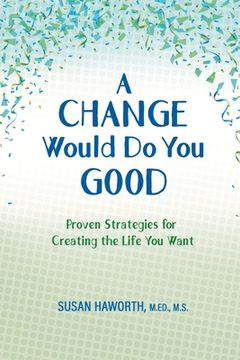 portada A Change Would Do You Good: Proven Strategies for Creating the Life You Want (en Inglés)