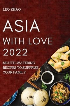 portada Asia with Love 2022: Mouth-Watering Recipes to Surprise Your Family (en Inglés)