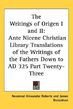 portada the writings of origen i and ii: ante nicene christian library translations of the writings of the fathers down to ad 325 part twenty-three (in English)