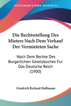 portada Die Rechtsstellung Des Mieters Nach Dem Verkauf Der Vermieteten Sache: Nach Dem Rechte Des Burgerlichen Gesetzbuches Fur Das Deutsche Reich (1900) (en Alemán)