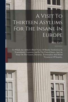 portada A Visit To Thirteen Asylums For The Insane In Europe: To Which Are Added A Brief Notice Of Similar Institutions In Transatlantic Countries And In The (en Inglés)