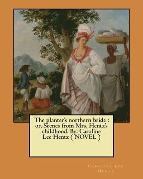 portada The planter's northern bride: or, Scenes from Mrs. Hentz's childhood. By: Caroline Lee Hentz ( NOVEL ) (en Inglés)