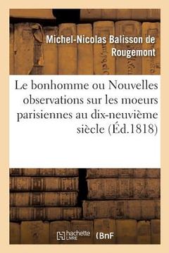 portada Le Bonhomme Ou Nouvelles Observations Sur Les Moeurs Parisiennes Au Commencement: Du Dix-Neuvième Siècle (en Francés)