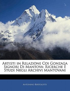 portada Artisti in Relazione Coi Gonzaga Signori Di Mantova: Ricerche E Studi Negli Archivi Mantovani (in Italian)