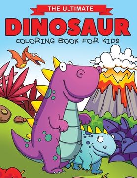 portada The Ultimate Dinosaur Coloring Book for Kids: Fun Children's Coloring Book for Boys & Girls with 50 Adorable Dinosaur Pages for Toddlers & Kids to Col (en Inglés)